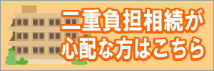 二重負担相続が心配な方はこちら